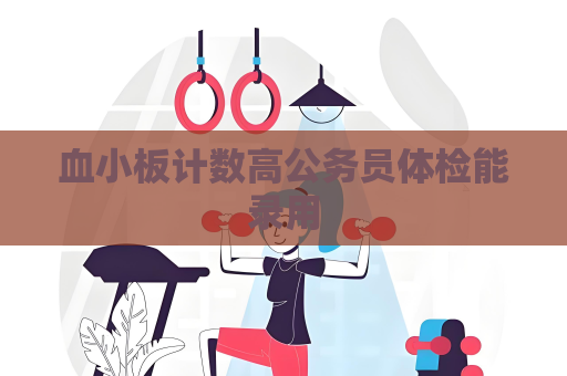 血小板計數高公務員體檢能錄用