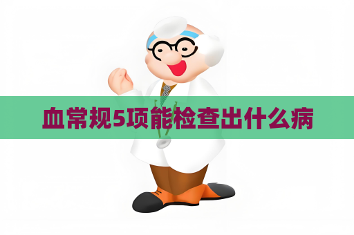 血常規(guī)5項(xiàng)能檢查出什么病