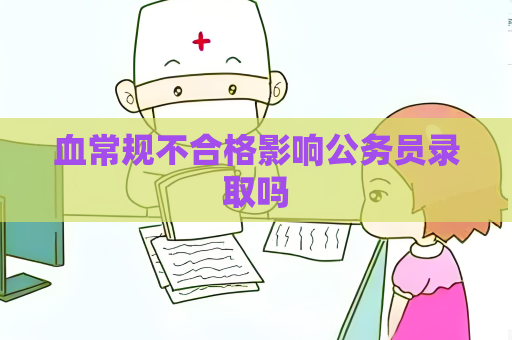 血常規不合格影響公務員錄取嗎