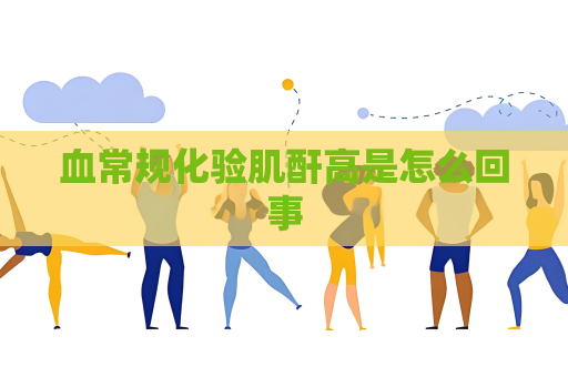 血常規化驗肌酐高是怎么回事