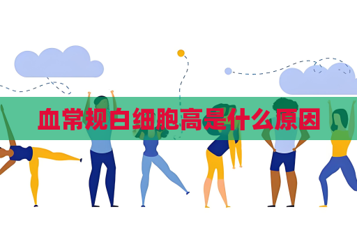 血常規(guī)白細胞高是什么原因