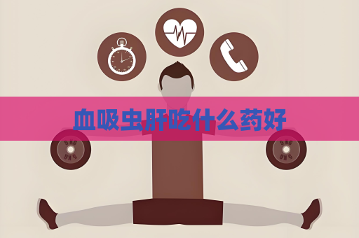 血吸蟲肝吃什么藥好