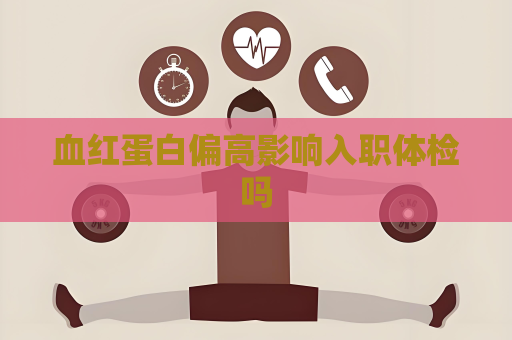 血紅蛋白偏高影響入職體檢嗎