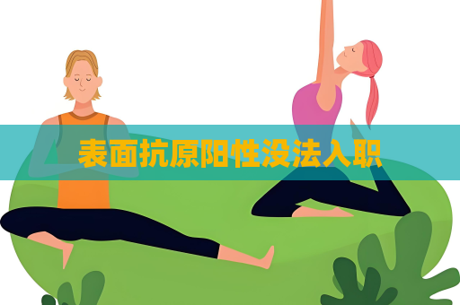 表面抗原陽(yáng)性沒法入職