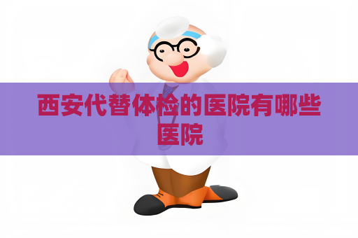 西安代替體檢的醫(yī)院有哪些醫(yī)院
