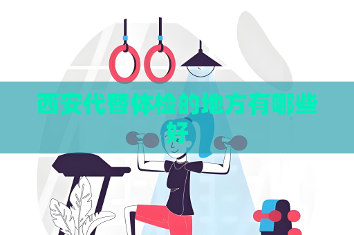 西安代替體檢的地方有哪些好