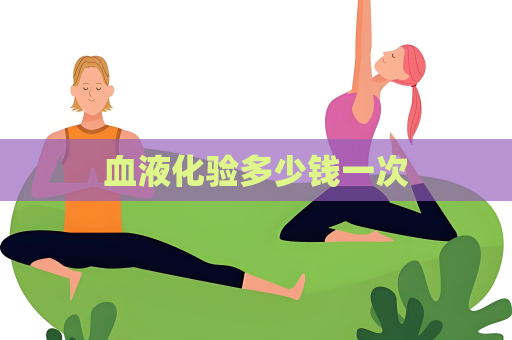 血液化驗(yàn)多少錢(qián)一次
