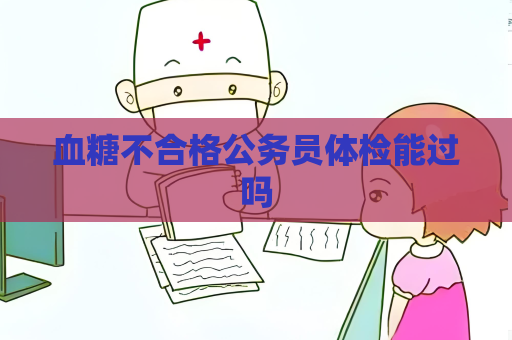 血糖不合格公務員體檢能過嗎