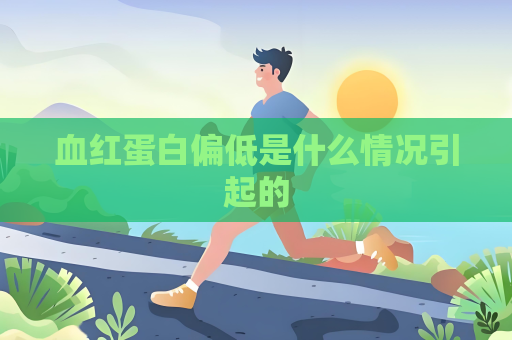 血紅蛋白偏低是什么情況引起的