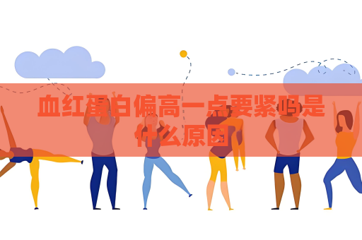 血紅蛋白偏高一點(diǎn)要緊嗎是什么原因
