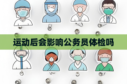 運動后會影響公務員體檢嗎