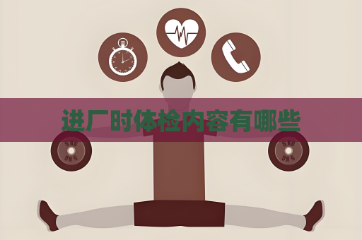 進廠時體檢內容有哪些