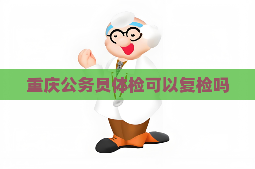 重慶公務員體檢可以復檢嗎