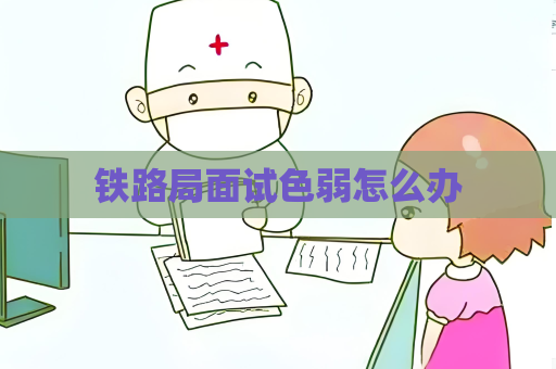 鐵路局面試色弱怎么辦