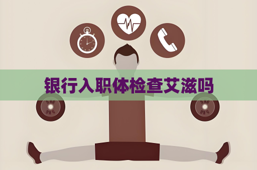 銀行入職體檢查艾滋嗎