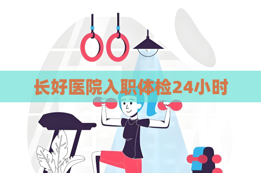 長好醫院入職體檢24小時