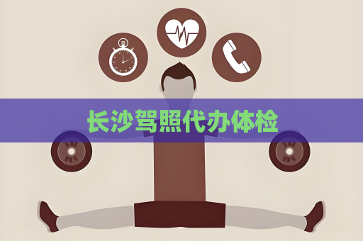長沙駕照代辦體檢