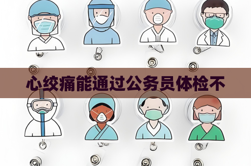 心絞痛能通過公務員體檢不
