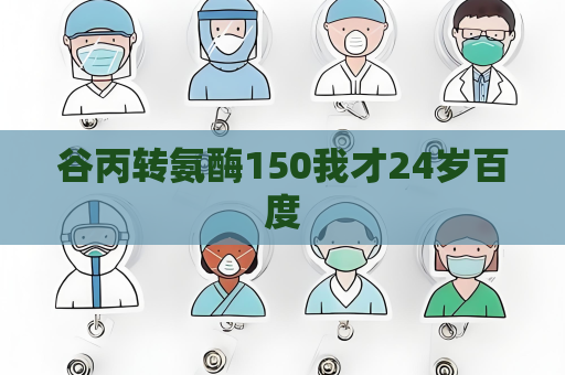 谷丙轉(zhuǎn)氨酶150我才24歲百度