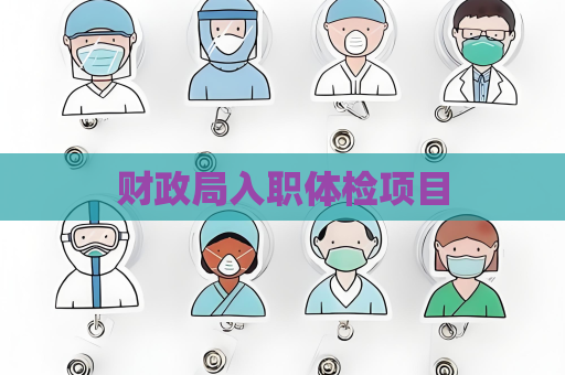 財(cái)政局入職體檢項(xiàng)目