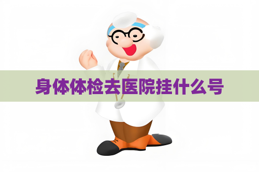身體體檢去醫(yī)院掛什么號