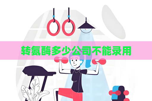 轉氨酶多少公司不能錄用