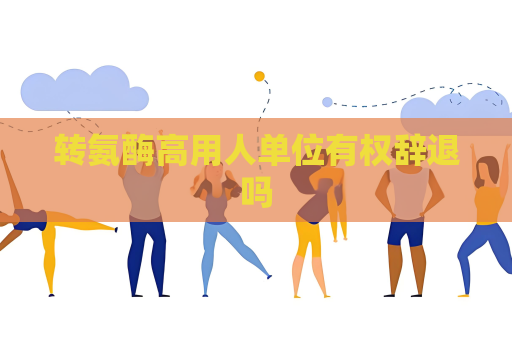 轉氨酶高用人單位有權辭退嗎