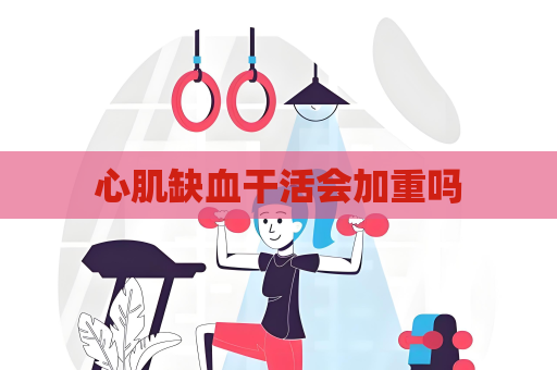 心肌缺血干活會加重嗎