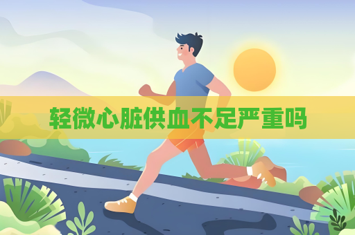 輕微心臟供血不足嚴重嗎