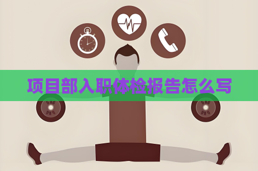 項目部入職體檢報告怎么寫