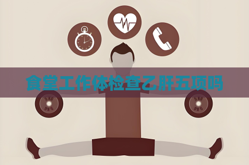 食堂工作體檢查乙肝五項(xiàng)嗎