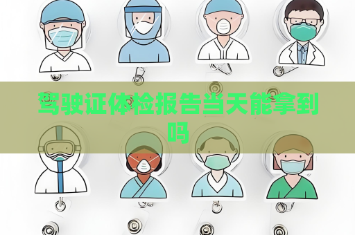 駕駛證體檢報告當天能拿到嗎