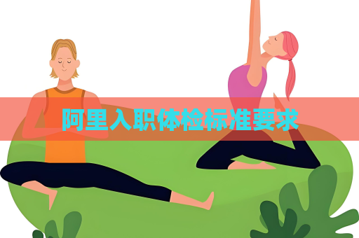 阿里入職體檢標準要求