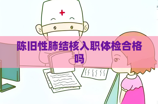陳舊性肺結核入職體檢合格嗎