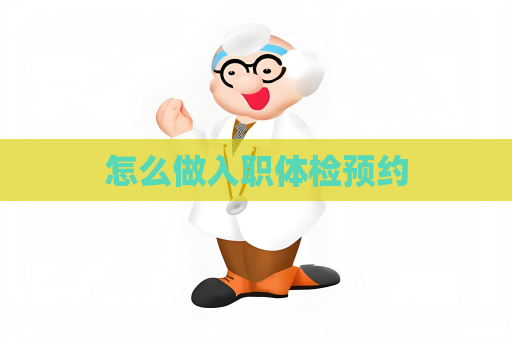 怎么做入職體檢預(yù)約