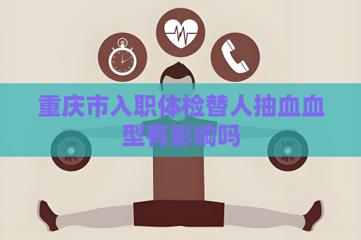 重慶市入職體檢替人抽血血型有影響嗎
