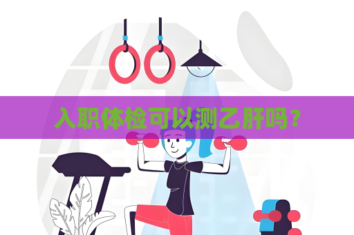 入職體檢可以測乙肝嗎？