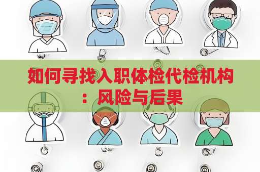 如何尋找入職體檢代檢機構：風險與后果