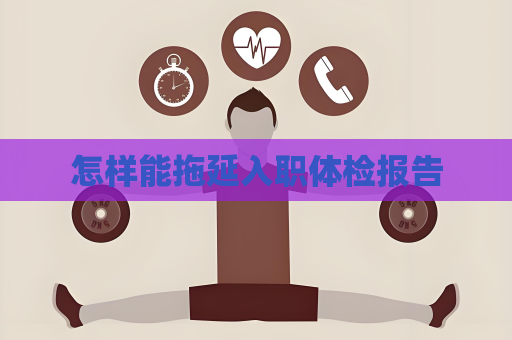 怎樣能拖延入職體檢報告