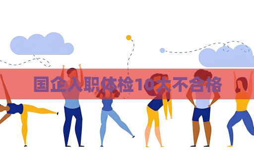 國(guó)企入職體檢10大不合格
