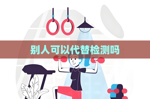 別人可以代替檢測嗎