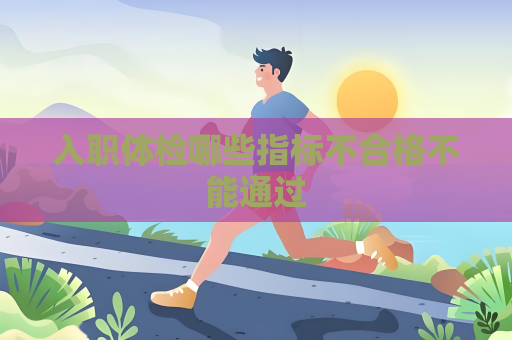 入職體檢哪些指標不合格不能通過