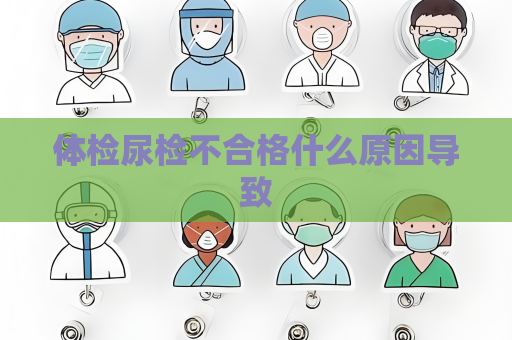 體檢尿檢不合格什么原因導致