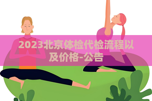 2023北京體檢代檢流程以及價(jià)格-公告