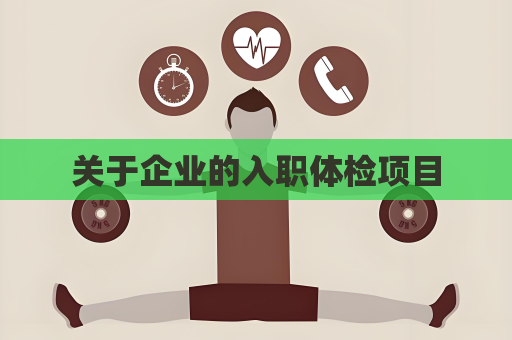 關(guān)于企業(yè)的入職體檢項(xiàng)目