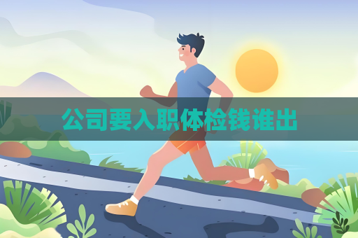 公司要入職體檢錢誰(shuí)出