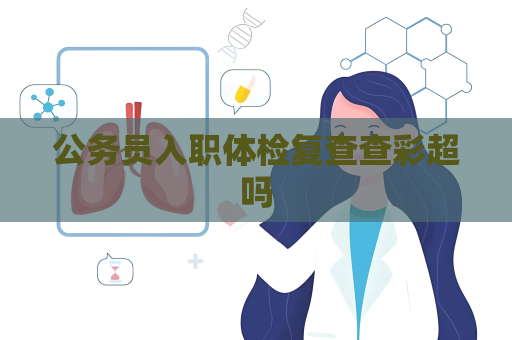 公務員入職體檢復查查彩超嗎