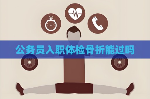 公務員入職體檢骨折能過嗎
