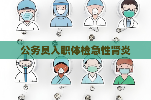 公務員入職體檢急性腎炎