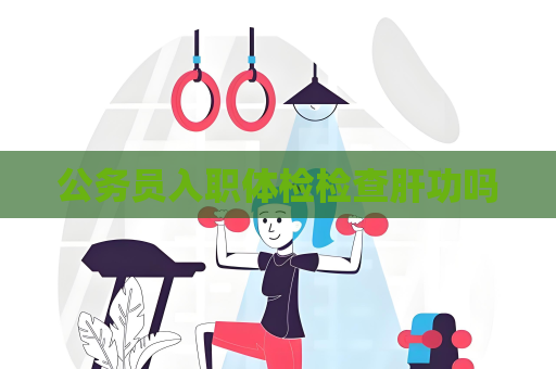 公務員入職體檢檢查肝功嗎